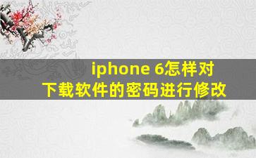 iphone 6怎样对下载软件的密码进行修改